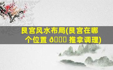 艮宫风水布局(艮宫在哪个位置 🐒 推拿调理)